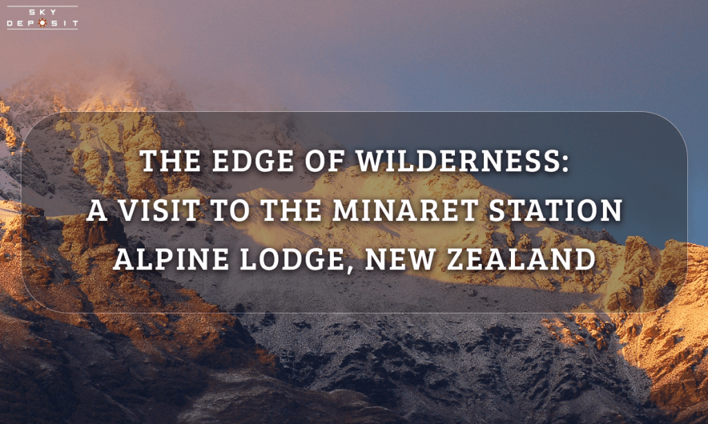 The Edge of Wilderness A Visit to The Minaret Station Alpine Lodge, New Zealand