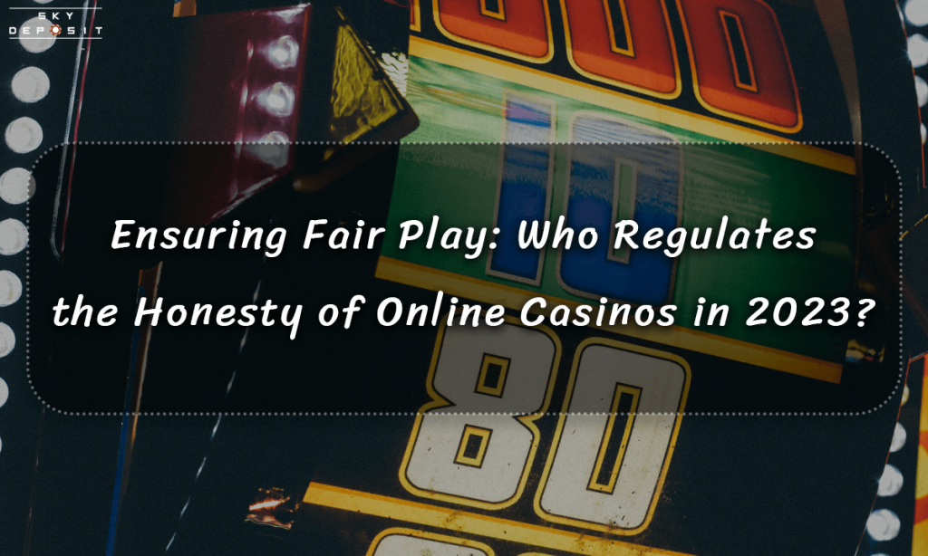 Ensuring Fair Play Who Regulates the Honesty of Online Casinos in 2023