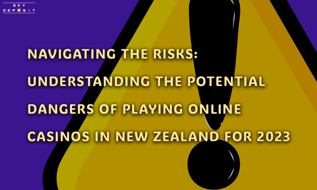 Navigating the Risks Understanding the Potential Dangers of Playing Online Casinos in New Zealand for 2023