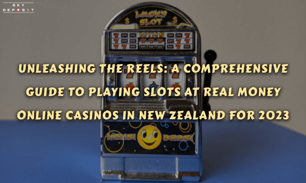 Unleashing the Reels A Comprehensive Guide to Playing Slots at Real Money Online Casinos in New Zealand for 2023