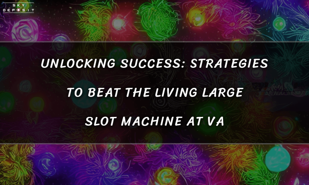 Unlocking Success Strategies to Beat the Living Large Slot Machine at VA