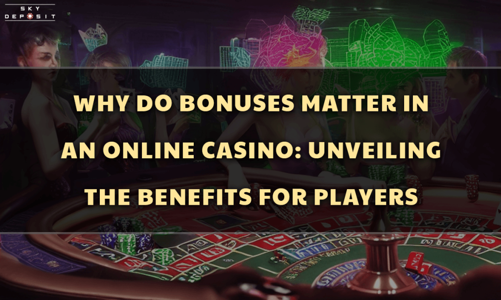 Why Do Bonuses Matter in an Online Casino Unveiling the Benefits for Players
