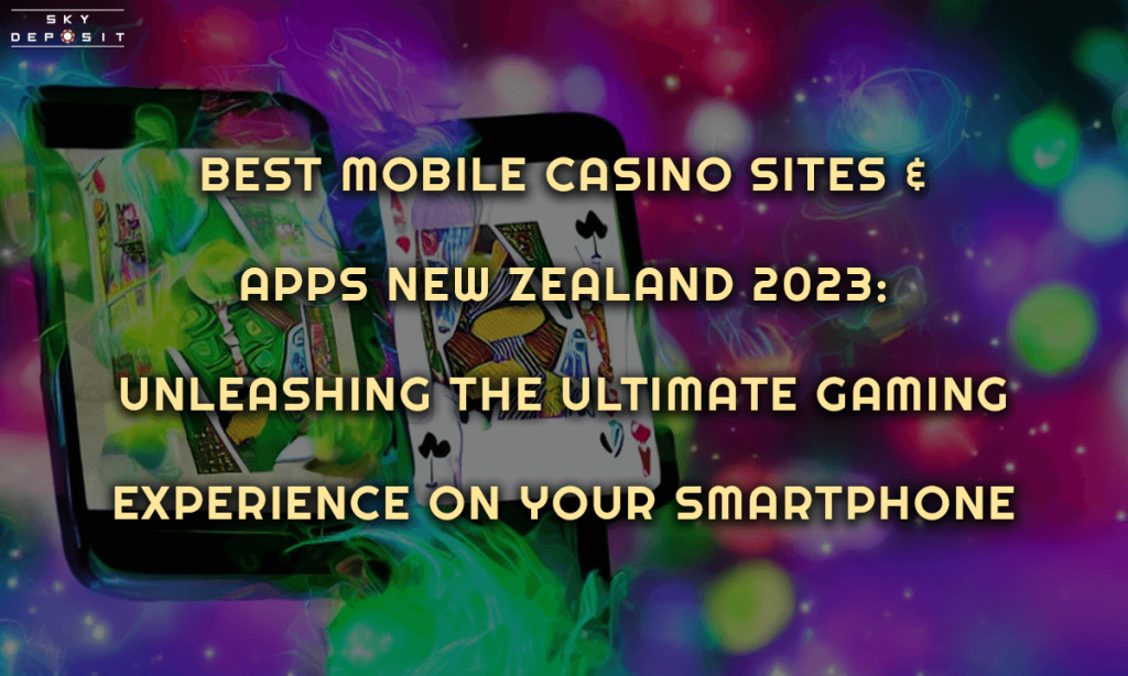 Best Mobile Casino Sites and Apps New Zealand 2023 Unleashing the Ultimate Gaming Experience on Your Smartphone
