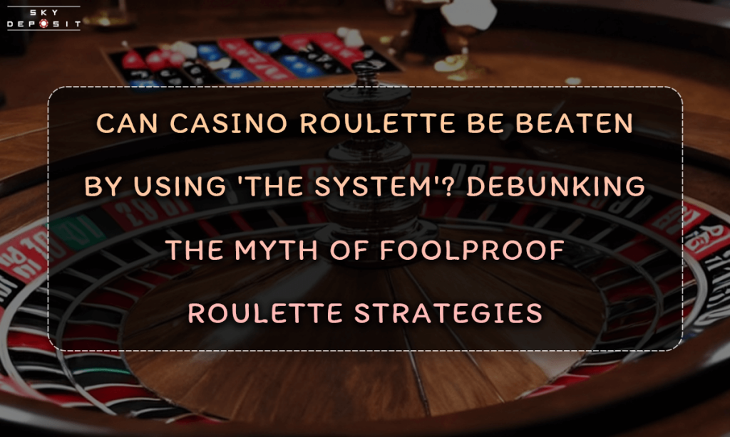 Can Casino Roulette Be Beaten by Using 'The System' Debunking the Myth of Foolproof Roulette Strategies
