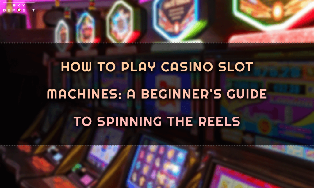 How to Play Casino Slot Machines A Beginner's Guide to Spinning the Reels