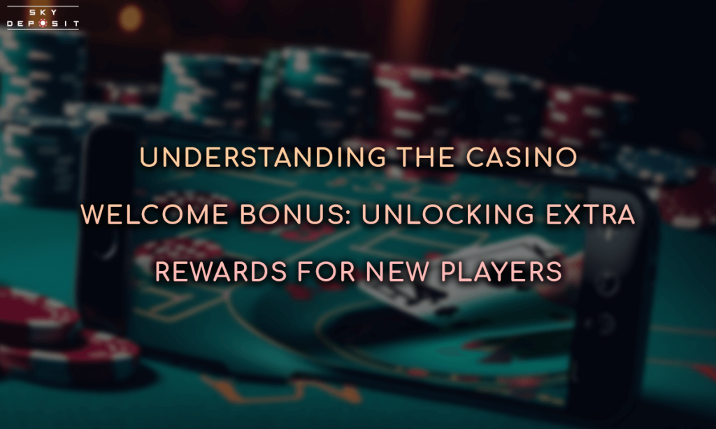 Understanding the Casino Welcome Bonus Unlocking Extra Rewards for New Players