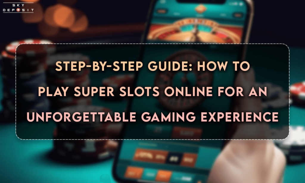 Step-by-Step Guide How to Play Super Slots Online for an Unforgettable Gaming Experience