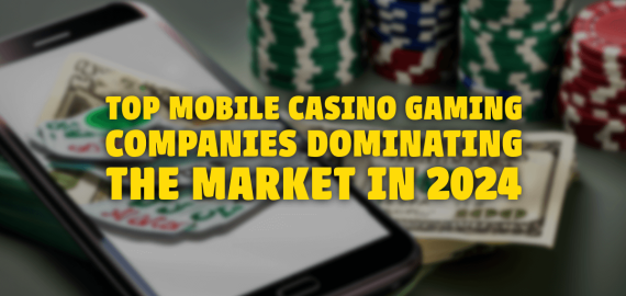 Top Mobile Casino Gaming Companies Dominating the Market in 2024